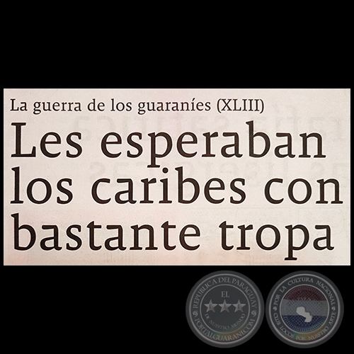 LA GUERRA DE LOS GUARANÍES (XLIII) - Les esperaban los caribes con bastante tropa - Por JESÚS RUIZ NESTOSA - Domingo, 20 de Mayo de 2018